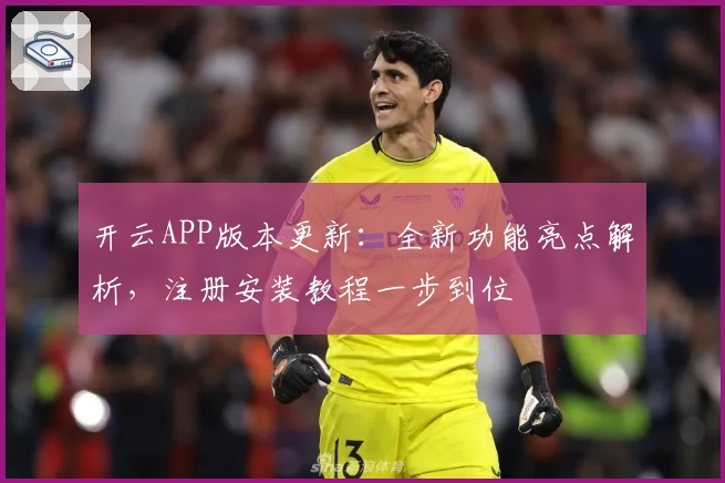 开云APP版本更新：全新功能亮点解析，注册安装教程一步到位