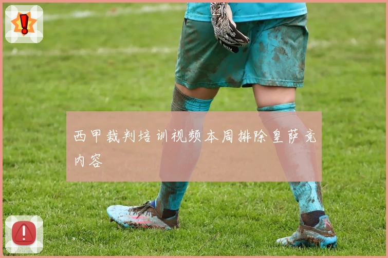 西甲裁判培训视频本周排除皇萨竞内容