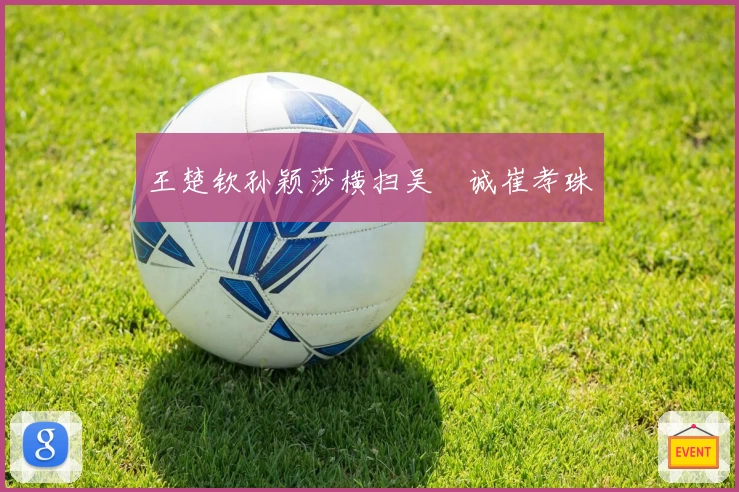 王楚钦孙颖莎横扫吴晙诚崔孝珠