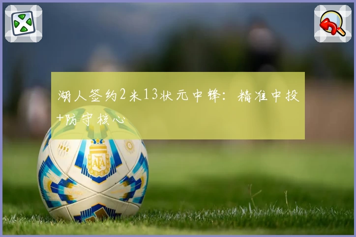 湖人签约2米13状元中锋：精准中投+防守核心