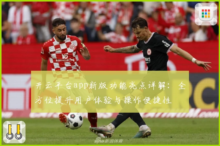 开云平台app新版功能亮点详解：全方位提升用户体验与操作便捷性