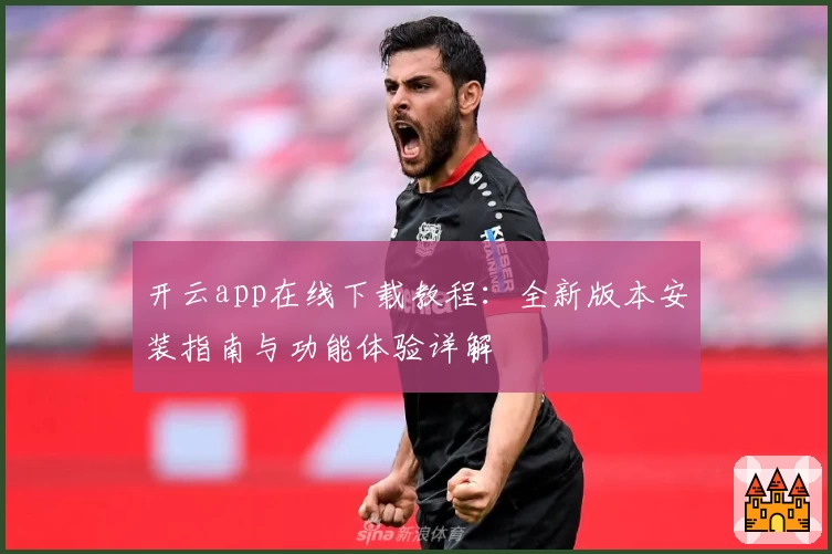 开云app在线下载教程：全新版本安装指南与功能体验详解