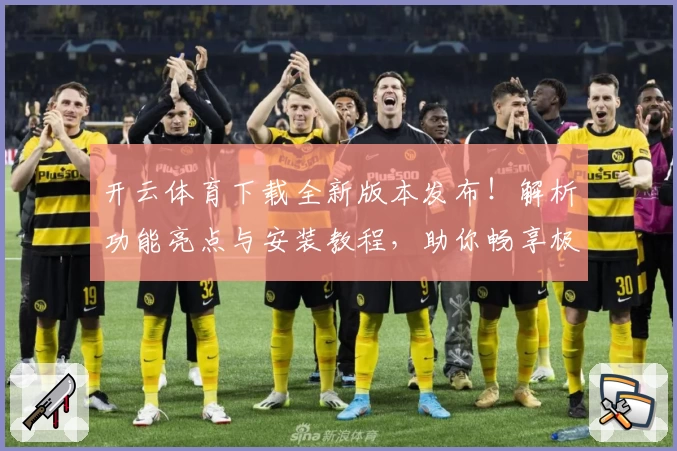 开云体育下载全新版本发布！解析功能亮点与安装教程，助你畅享极致运动体验