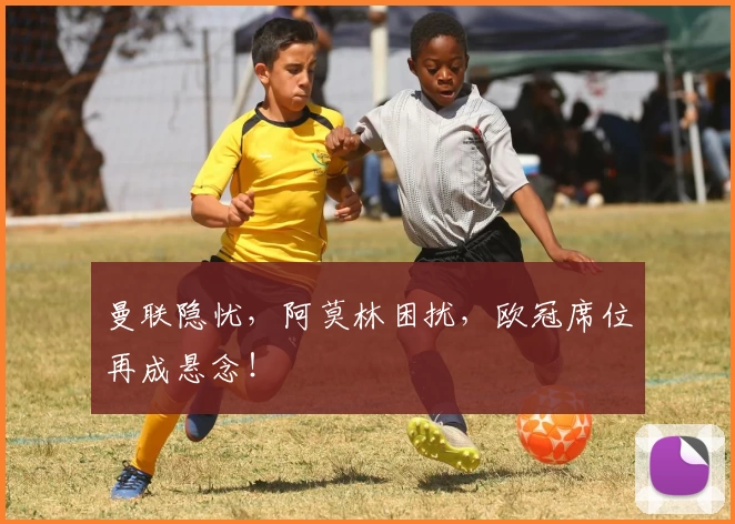 曼联隐忧，阿莫林困扰，欧冠席位再成悬念！