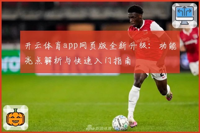 开云体育app网页版全新升级：功能亮点解析与快速入门指南