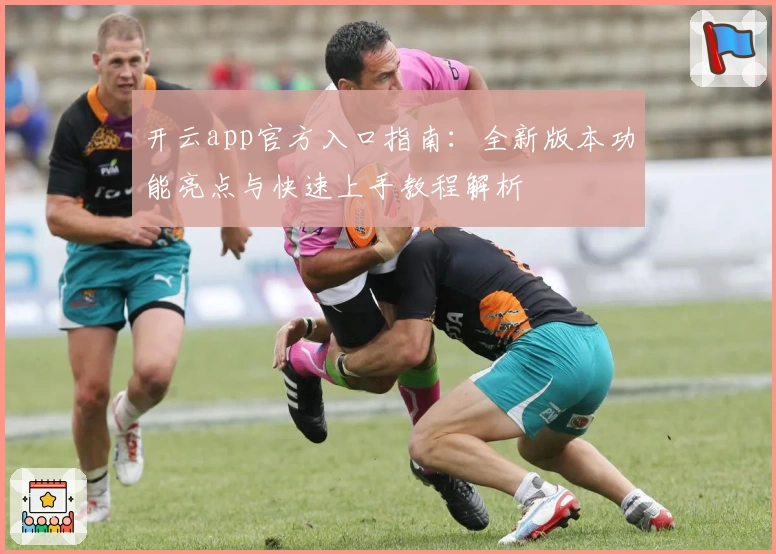 开云app官方入口指南：全新版本功能亮点与快速上手教程解析