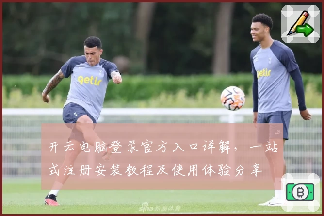 开云电脑登录官方入口详解，一站式注册安装教程及使用体验分享