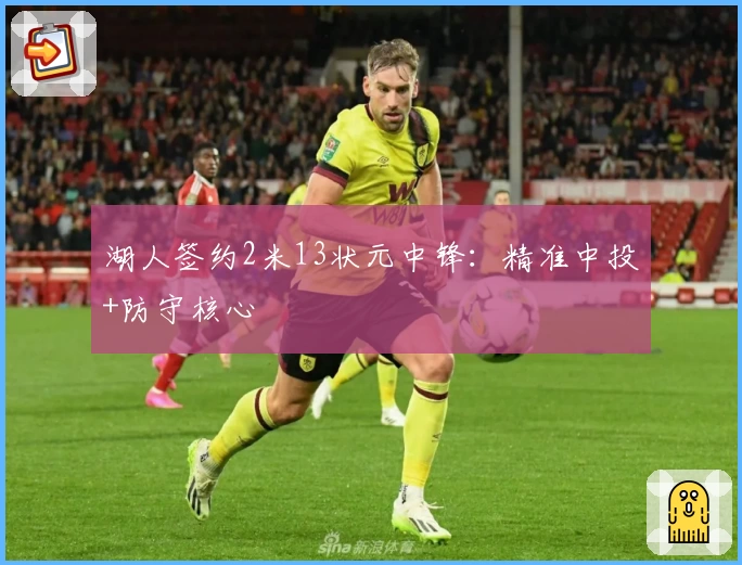 湖人签约2米13状元中锋：精准中投+防守核心