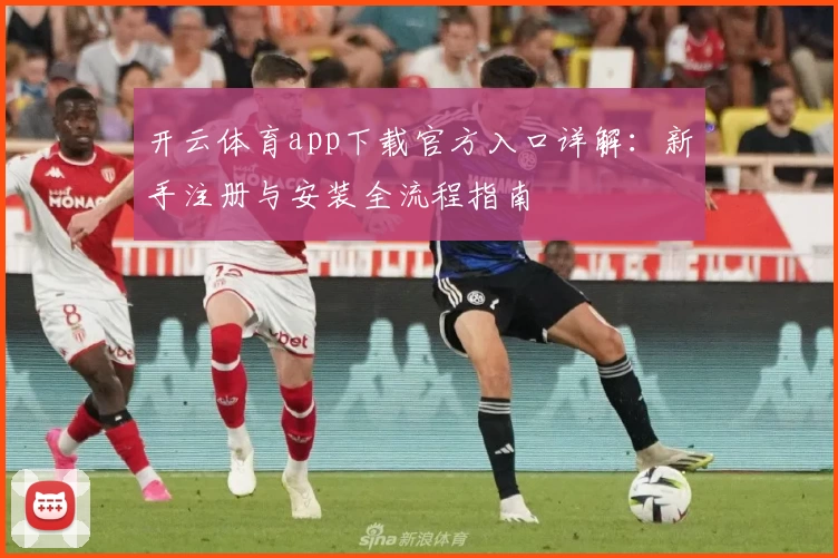 开云体育app下载官方入口详解：新手注册与安装全流程指南
