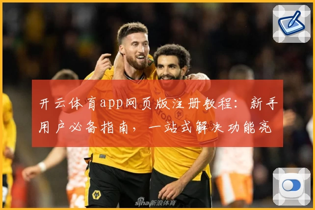开云体育app网页版注册教程：新手用户必备指南，一站式解决功能亮点与使用难题