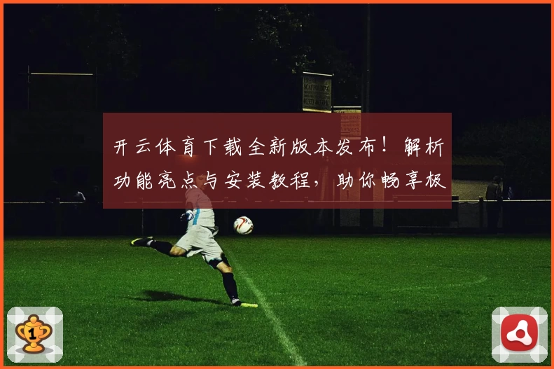 开云体育下载全新版本发布！解析功能亮点与安装教程，助你畅享极致运动体验