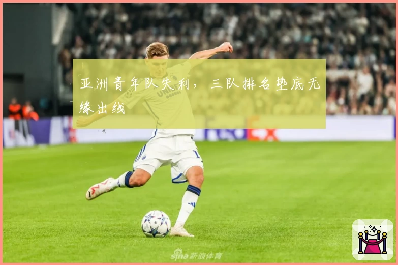 亚洲青年队失利，三队排名垫底无缘出线