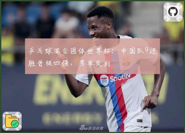 乒乓球混合团体世界杯：中国队9连胜晋级四强，男单失利