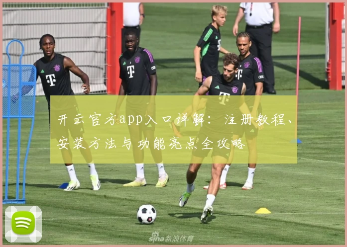 开云官方app入口详解：注册教程、安装方法与功能亮点全攻略