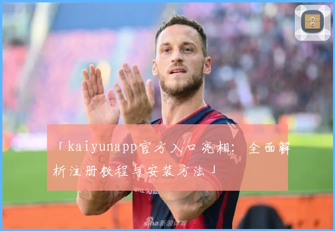「kaiyunapp官方入口亮相：全面解析注册教程与安装方法」