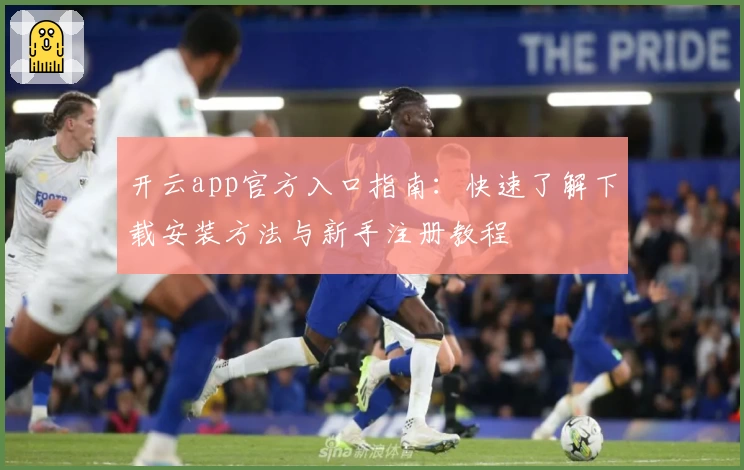 开云app官方入口指南：快速了解下载安装方法与新手注册教程
