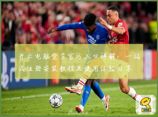 开云电脑登录官方入口详解,一站式注册安装教程及使用体验分享