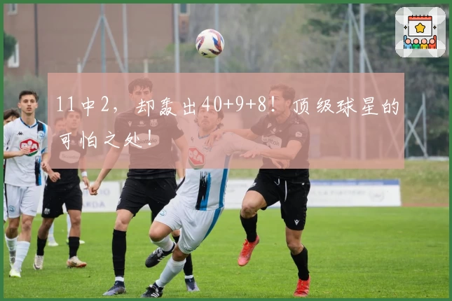 11中2，却轰出40+9+8！顶级球星的可怕之处！