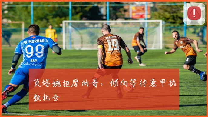 莫塔婉拒摩纳哥,倾向等待意甲执教机会
