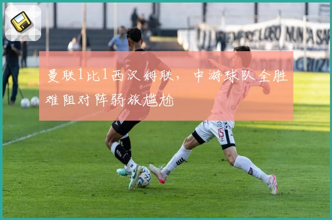 曼联1比1西汉姆联，中游球队全胜难阻对阵弱旅尴尬