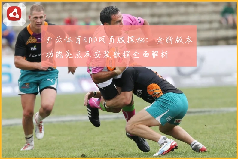 开云体育app网页版探秘：全新版本功能亮点及安装教程全面解析