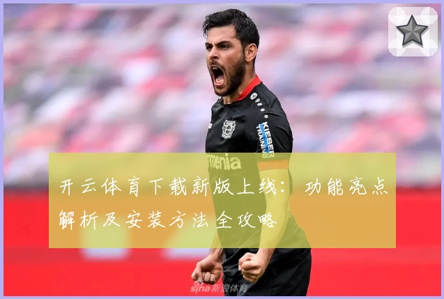 开云体育下载新版上线：功能亮点解析及安装方法全攻略