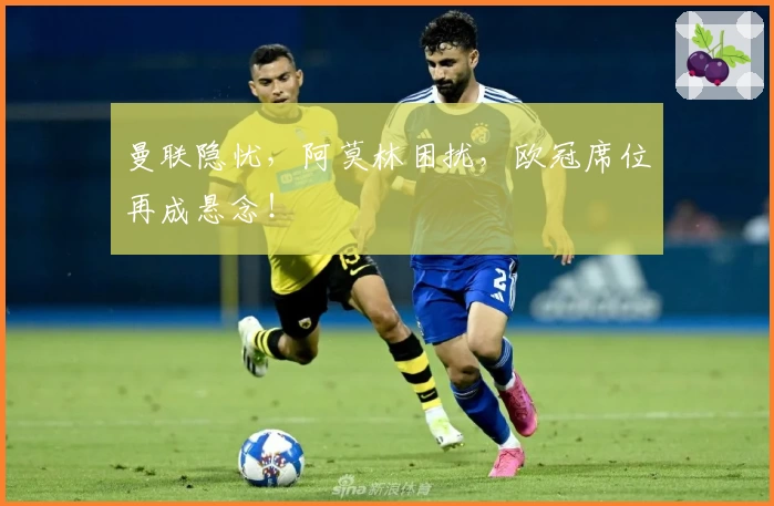 曼联隐忧，阿莫林困扰，欧冠席位再成悬念！