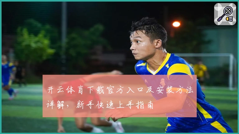 开云体育下载官方入口及安装方法详解，新手快速上手指南